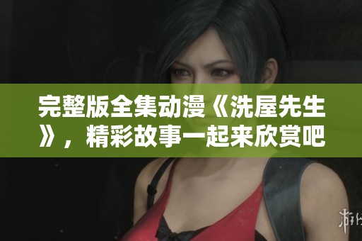 完整版全集动漫《洗屋先生》，精彩故事一起来欣赏吧！