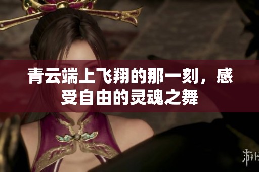 青云端上飞翔的那一刻，感受自由的灵魂之舞