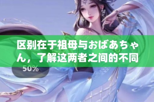区别在于祖母与おばあちゃん，了解这两者之间的不同之处