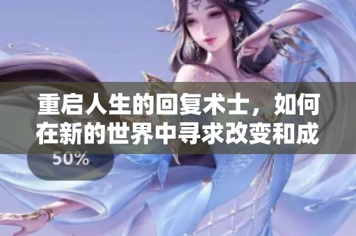 重启人生的回复术士，如何在新的世界中寻求改变和成长