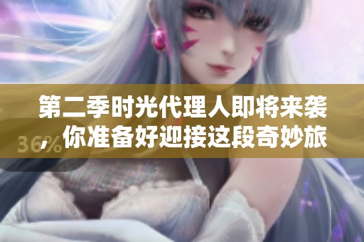 第二季时光代理人即将来袭，你准备好迎接这段奇妙旅程了吗