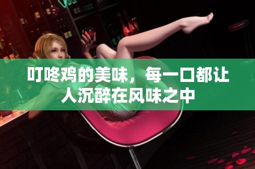 叮咚鸡的美味，每一口都让人沉醉在风味之中