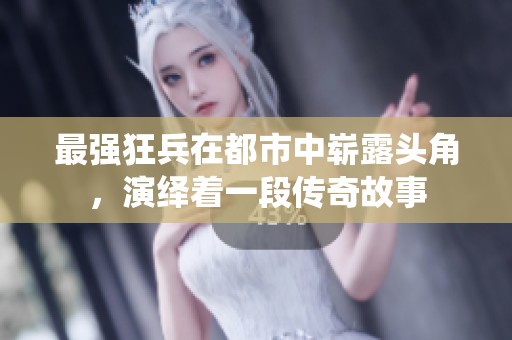 最强狂兵在都市中崭露头角，演绎着一段传奇故事