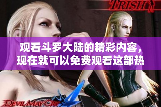 观看斗罗大陆的精彩内容，现在就可以免费观看这部热血动漫！
