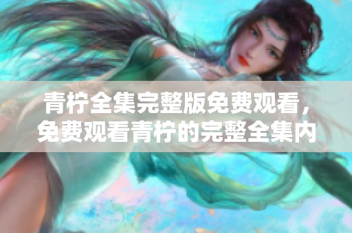 青柠全集完整版免费观看，免费观看青柠的完整全集内容尽在这里！
