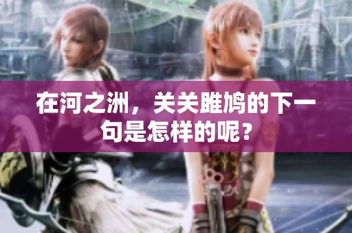 在河之洲，关关雎鸠的下一句是怎样的呢？