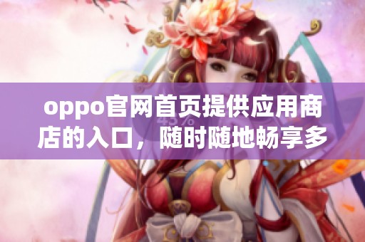 oppo官网首页提供应用商店的入口，随时随地畅享多种应用下载体验