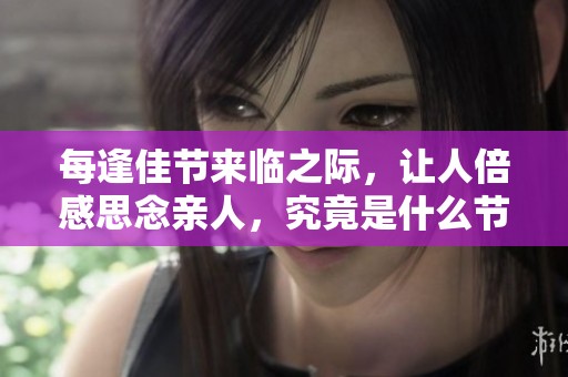 每逢佳节来临之际，让人倍感思念亲人，究竟是什么节日呢