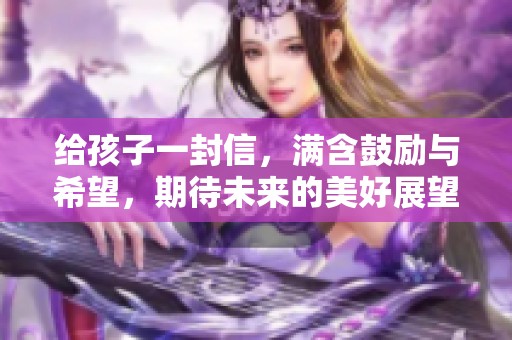 给孩子一封信，满含鼓励与希望，期待未来的美好展望
