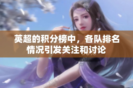 英超的积分榜中，各队排名情况引发关注和讨论