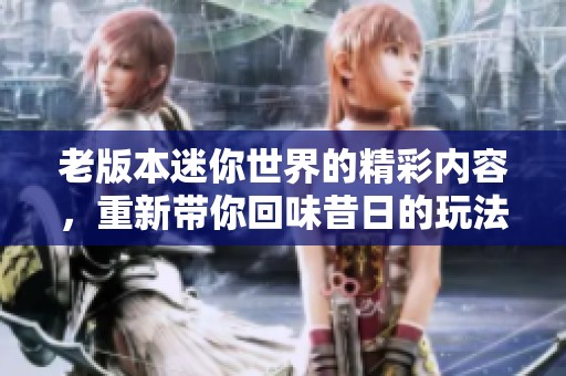 老版本迷你世界的精彩内容，重新带你回味昔日的玩法乐趣