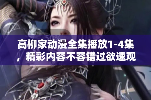 高柳家动漫全集播放1-4集，精彩内容不容错过欲速观看