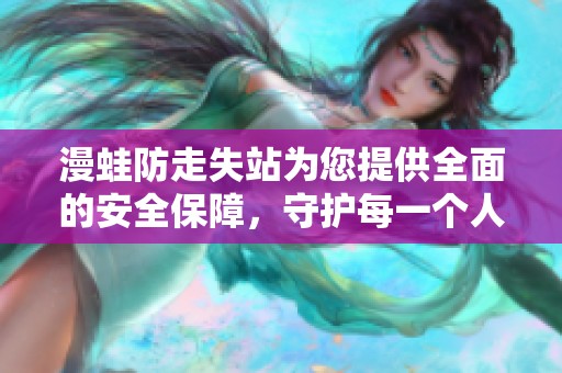 漫蛙防走失站为您提供全面的安全保障，守护每一个人。