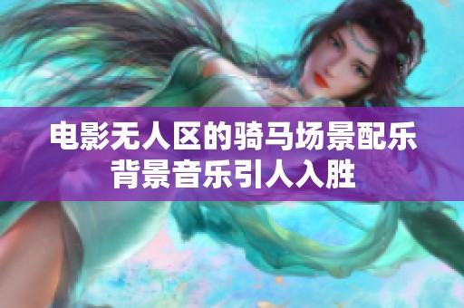 电影无人区的骑马场景配乐背景音乐引人入胜