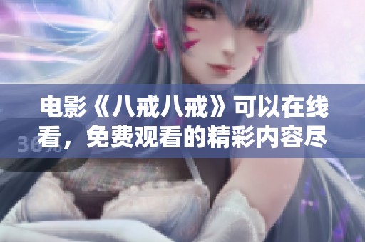 电影《八戒八戒》可以在线看，免费观看的精彩内容尽在这里！