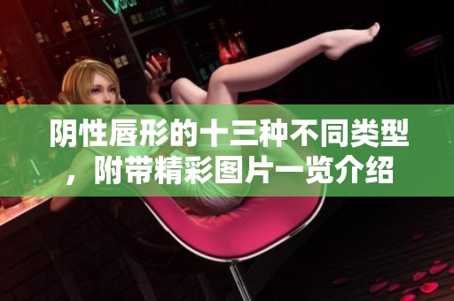 阴性唇形的十三种不同类型，附带精彩图片一览介绍