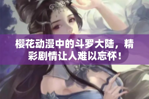 樱花动漫中的斗罗大陆，精彩剧情让人难以忘怀！