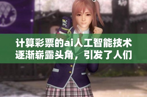 计算**的ai人工智能技术逐渐崭露头角，引发了人们的广泛关注