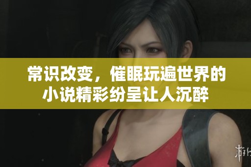 常识改变，催眠玩遍世界的小说精彩纷呈让人沉醉