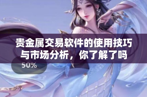 贵金属交易软件的使用技巧与市场分析，你了解了吗
