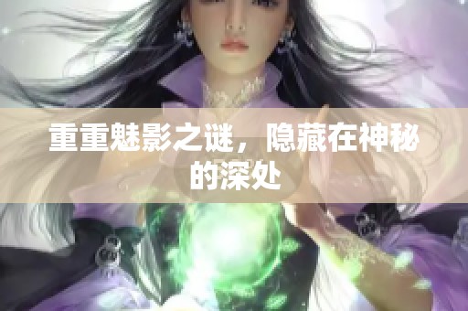 重重魅影之谜，隐藏在神秘的深处