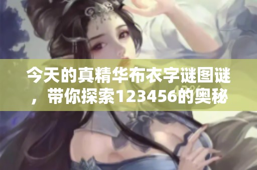 今天的真精华布衣**图谜，带你探索123456的奥秘与乐趣