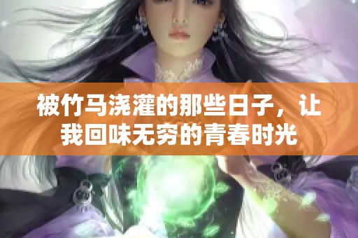 被竹马浇灌的那些日子，让我回味无穷的青春时光