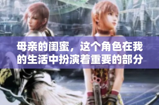母亲的闺蜜，这个角色在我的生活中扮演着重要的部分