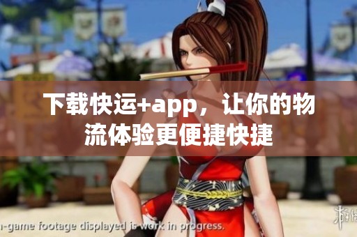 下载快运+app，让你的物流体验更便捷快捷