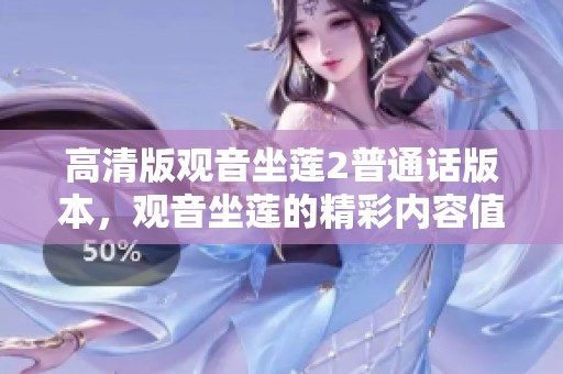 高清版观音坐莲2普通话版本，观音坐莲的精彩内容值得期待