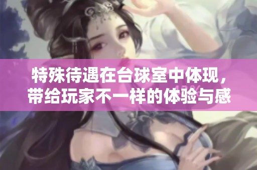 特殊待遇在台球室中体现，带给玩家不一样的体验与感受