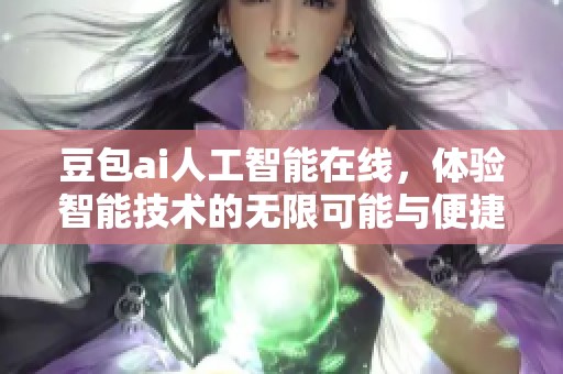 豆包ai人工智能在线，体验智能技术的无限可能与便捷服务