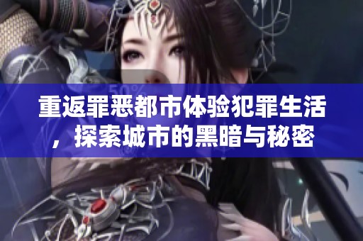 重返罪恶都市体验犯罪生活，探索城市的黑暗与秘密