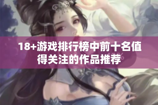 18+游戏排行榜中前十名值得关注的作品推荐