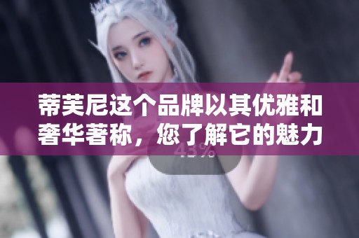 蒂芙尼这个品牌以其优雅和奢华著称，您了解它的魅力吗？