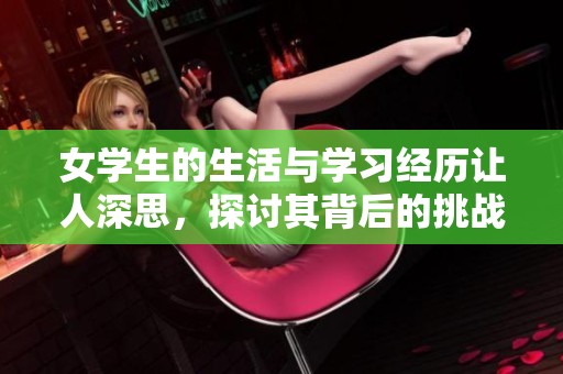 女学生的生活与学习经历让人深思，探讨其背后的挑战与成长之路
