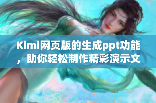 Kimi网页版的生成ppt功能，助你轻松制作精彩演示文稿