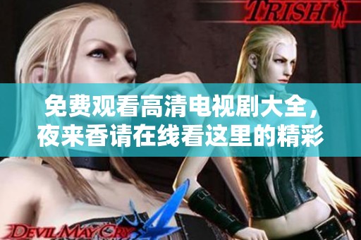 免费观看高清电视剧大全，夜来香请在线看这里的精彩内容