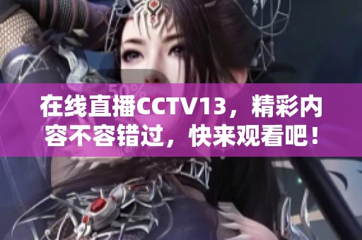 在线直播CCTV13，精彩内容不容错过，快来观看吧！