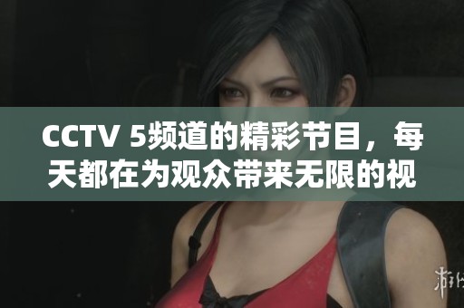 CCTV 5频道的精彩节目，每天都在为观众带来无限的视觉享受和**盛事