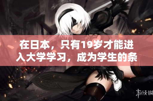 在日本，只有19岁才能进入大学学习，成为学生的条件就是这个年龄。