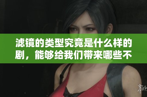 滤镜的类型究竟是什么样的剧，能够给我们带来哪些不同的体验呢