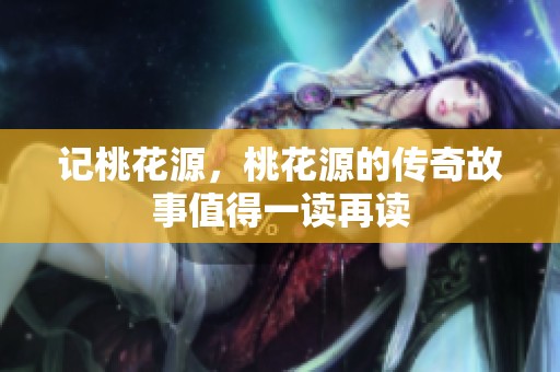 记桃花源，桃花源的传奇故事值得一读再读