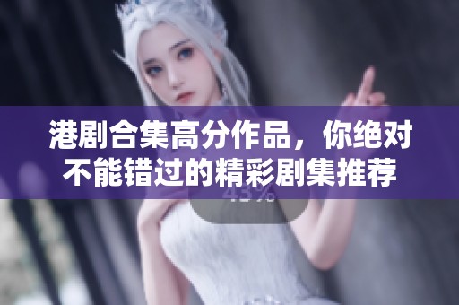 港剧合集高分作品，你绝对不能错过的精彩剧集推荐
