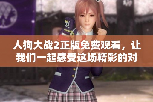 人狗大战2正版免费观看，让我们一起感受这场精彩的对决吧