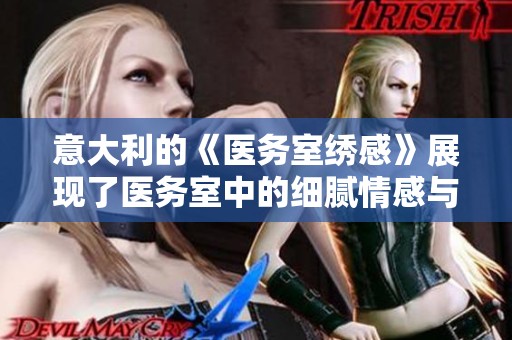 意大利的《医务室绣感》展现了医务室中的细腻情感与温暖人心的故事