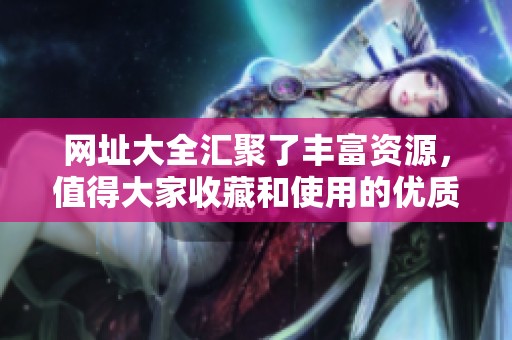 网址大全汇聚了丰富资源，值得大家收藏和使用的优质链接平台