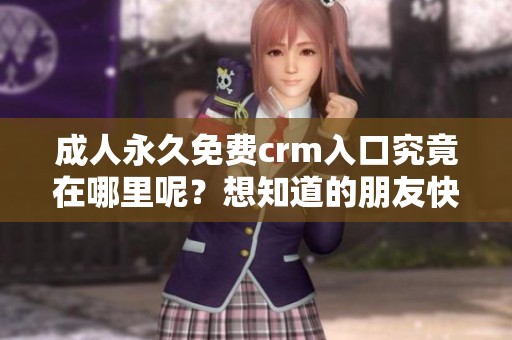 **永久免费crm入口究竟在哪里呢？想知道的朋友快来看看吧！