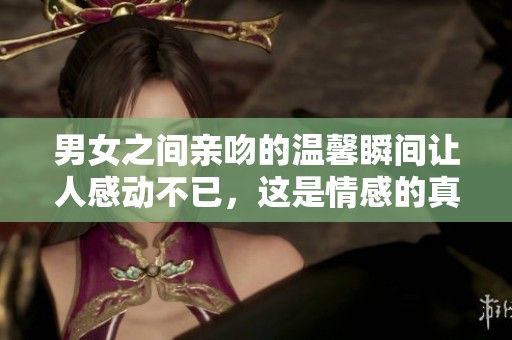 男女之间亲吻的温馨瞬间让人感动不已，这是情感的真实展现。