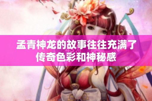 孟青神龙的故事往往充满了传奇色彩和神秘感